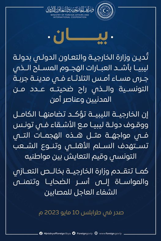 Peut être une image de ‎texte qui dit ’‎وَرن وَزرايلاَيةعَووي INTERNATIONALCOOPERATION .بيان تُدين وزارة الخارجية والتعاون الدولي بدولة ليبيا بأشد العبارات الهجوم المسلح الذي جری مساء أمس الثلاثاء في مدينة جربة التونسية والذي راح ضحيته عدد من المدنيين وعناصر أمن إن الخارجية الليبية تؤكد تضامنها الكامل ووقوف دولة ليبيا مع الأشقاء في تونس في مواجهة مثل هذه الهجمات التي تستهدف السلم الأهلي وتنوع الشعب التونسي وقیم التعايش بين مواطنيه كما تتقدم وزارة الخارجية بخالص التعازي والمواساة إلى أسر الضحايا وتتمنى الشفاء العاجل للمصابين صدر في طرابلس 10 ما2رم Ministryofforeign Foreigng‎’‎