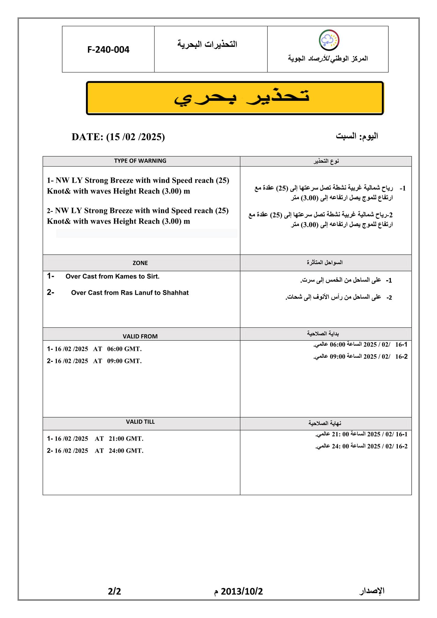 Peut être une image de ‎texte qui dit ’‎F-240-004 البحرية التحذيرات الجوية للأر_صأ الوطني المركز بحري تحذير DATE: (15 /02 /2025) WARNING 1-NW LY Strong with wind Speed Knot& with wares Height Reach (3.00) السبت اليوم (25) التحذير NW Strong Breeze with wind Speed reach (25) Knot& with waves Height Reach (3.00) عقدةمع (25) )00.3(متر نشطة غربية رياح -1 اعمو ارتغاع عنها! تصل )00.3(متر 1- ZONE 432 ارتفاء from Kames Sirt. Over Cast from Ras Lanuf العتاثرة Shahhat سرت انخس من الساحل شدات. الأتوف VALID VALIDFROM FROM 2025 السلحل 06:00 GMT. 09:00 GMT. الصلاحية 06:00 2025 09:00 2025 02/ VALIDTILL 2025 اتصلاحية نهایه 2025 2/2 2013/10/2 الإصدار‎’‎